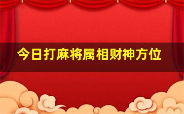 今日打麻将属相财神方位