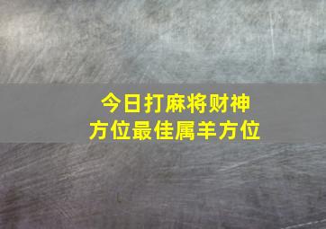 今日打麻将财神方位最佳属羊方位