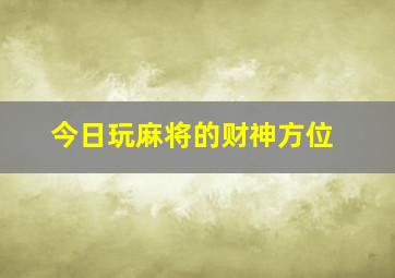 今日玩麻将的财神方位