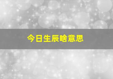 今日生辰啥意思