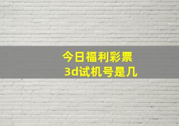 今日福利彩票3d试机号是几