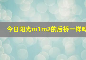 今日阳光m1m2的后桥一样吗