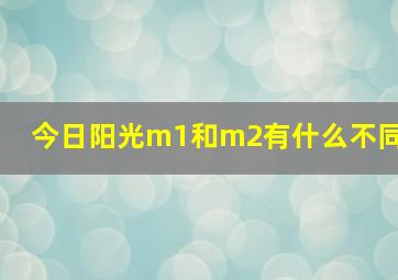 今日阳光m1和m2有什么不同