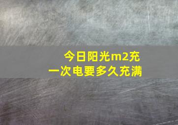 今日阳光m2充一次电要多久充满