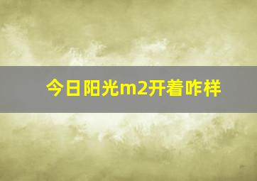 今日阳光m2开着咋样