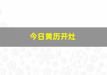 今日黄历开灶