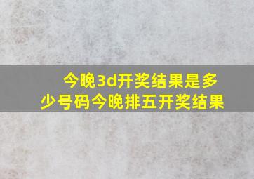 今晚3d开奖结果是多少号码今晚排五开奖结果