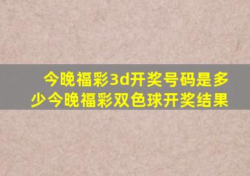 今晚福彩3d开奖号码是多少今晚福彩双色球开奖结果