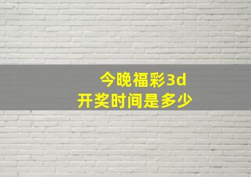 今晚福彩3d开奖时间是多少