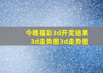 今晚福彩3d开奖结果3d走势图3d走势图