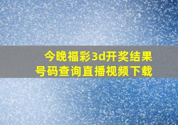 今晚福彩3d开奖结果号码查询直播视频下载