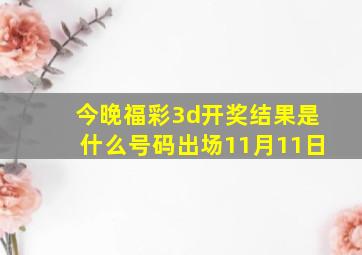 今晚福彩3d开奖结果是什么号码出场11月11日