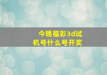 今晚福彩3d试机号什么号开奖