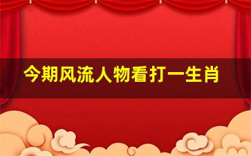 今期风流人物看打一生肖