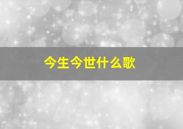 今生今世什么歌