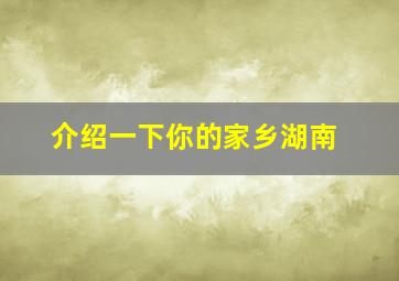 介绍一下你的家乡湖南