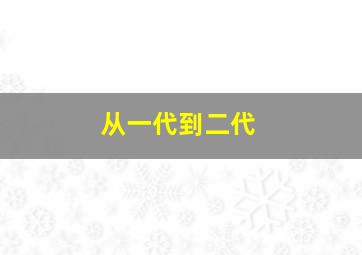 从一代到二代