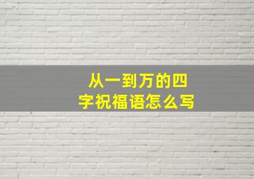 从一到万的四字祝福语怎么写