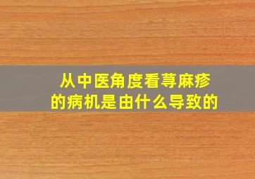 从中医角度看荨麻疹的病机是由什么导致的