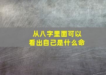 从八字里面可以看出自己是什么命