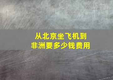 从北京坐飞机到非洲要多少钱费用