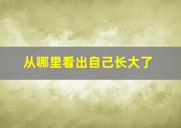 从哪里看出自己长大了