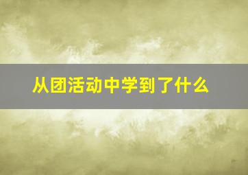 从团活动中学到了什么