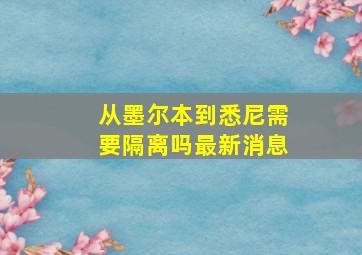 从墨尔本到悉尼需要隔离吗最新消息