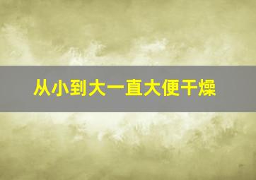 从小到大一直大便干燥