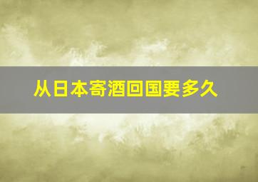 从日本寄酒回国要多久