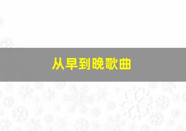 从早到晚歌曲