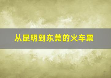 从昆明到东莞的火车票