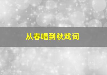 从春唱到秋戏词