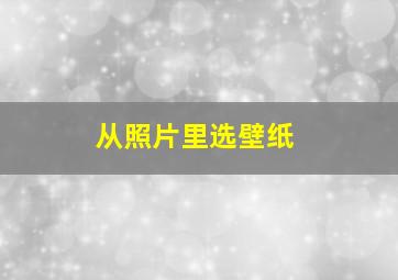 从照片里选壁纸