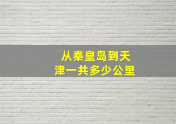 从秦皇岛到天津一共多少公里