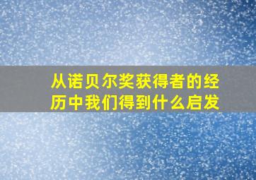 从诺贝尔奖获得者的经历中我们得到什么启发