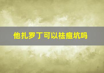 他扎罗丁可以祛痘坑吗