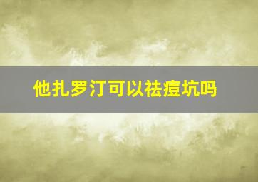 他扎罗汀可以祛痘坑吗