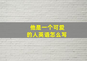 他是一个可爱的人英语怎么写