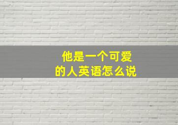 他是一个可爱的人英语怎么说