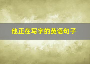 他正在写字的英语句子