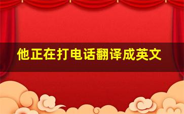 他正在打电话翻译成英文