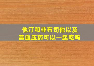 他汀和非布司他以及高血压药可以一起吃吗