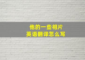 他的一些相片英语翻译怎么写