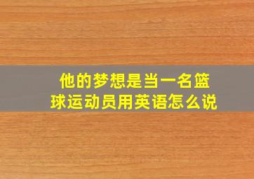 他的梦想是当一名篮球运动员用英语怎么说