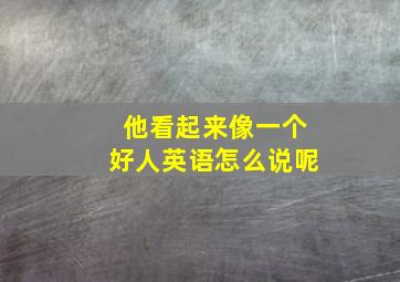 他看起来像一个好人英语怎么说呢