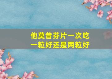 他莫昔芬片一次吃一粒好还是两粒好