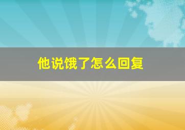 他说饿了怎么回复