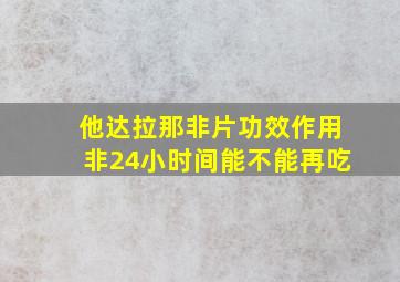 他达拉那非片功效作用非24小时间能不能再吃