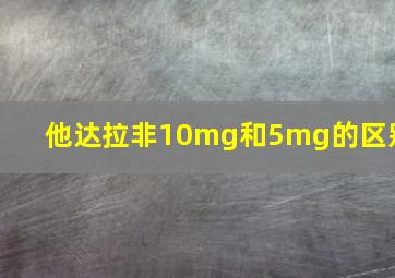 他达拉非10mg和5mg的区别